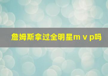 詹姆斯拿过全明星m v p吗